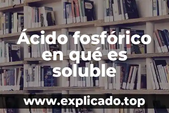 Qué es el ácido nucleico artículo 7 Ácido fosfórico en qué es soluble