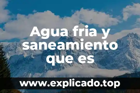 Agua fria y saneamiento que es