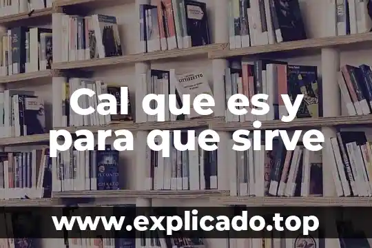 Cal que es y para que sirve