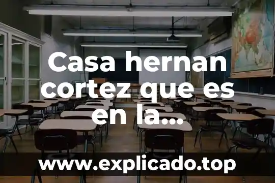 Que es remocion de casa 4 Casa hernan cortez que es en la actualidad