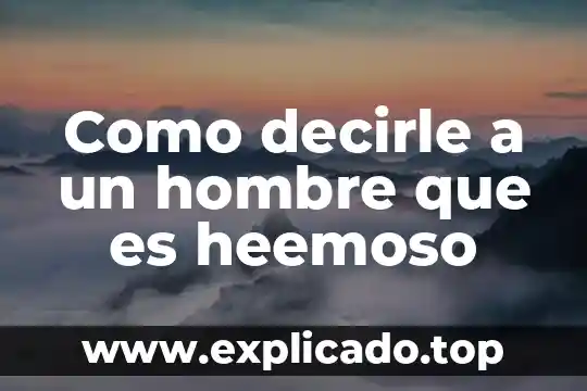Como decirle que es una persona que me gusta 7 Como decirle a un hombre que es heemoso