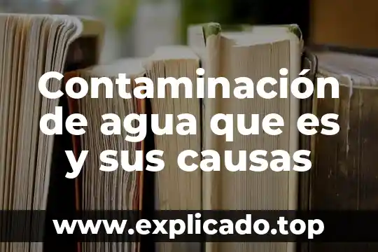 Contaminación de agua que es y sus causas