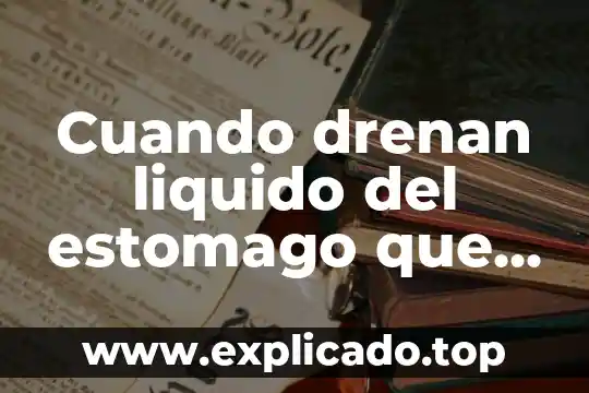 Cuando drenan liquido del estomago que es lo mas complicado