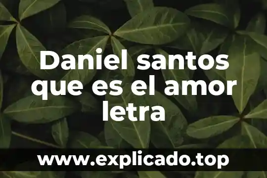 Letra que es especial para un trabajo en apa 7 Daniel santos que es el amor letra