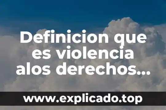 Que es la violencia sexual y la domestica 8 Definicion que es violencia alos derechos humanos