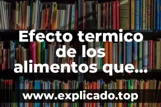 Que es el proceso de tratamiento termico 6 Efecto termico de los alimentos que es