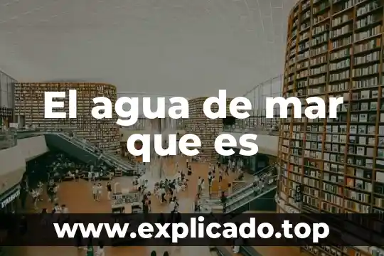 El agua de mar que es