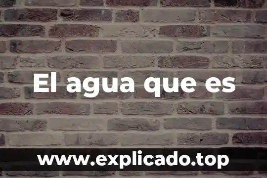 El agua que es
