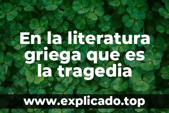 Que es tragedia en obra teatral 3 En la literatura griega que es la tragedia