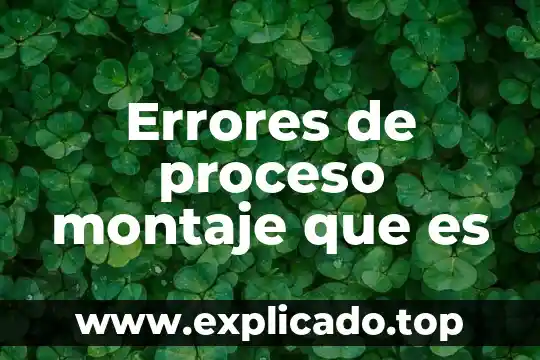 Que es un montaje tecnico 3 Errores de proceso montaje que es