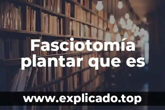 Que es la extraccion 7 Fasciotomía plantar que es