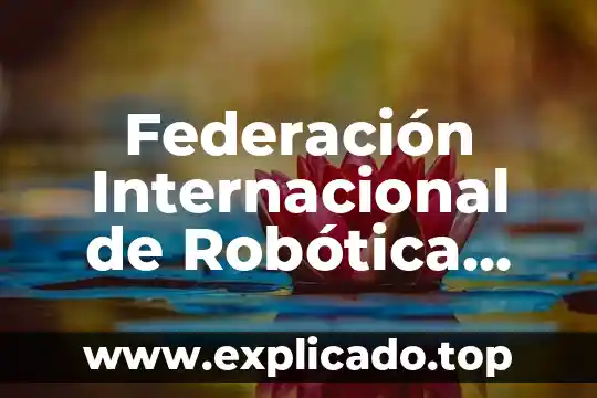 Que es la robotica educativa resumen 3 Federación Internacional de Robótica que es