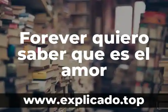 Como descubrir que es lo que quiero en la vida 7 Forever quiero saber que es el amor