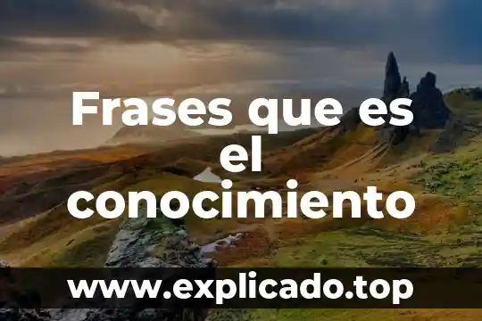 Que es el conocimiento frases 6 Frases que es el conocimiento