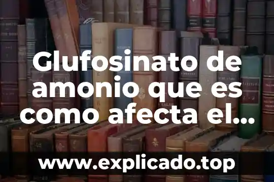Qué es un ser y qué no es humano 5 Glufosinato de amonio que es como afecta el ser humano