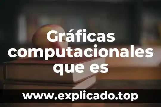 Ing sistemas computacionales que es 7 Gráficas computacionales que es