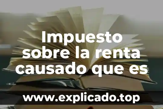 Ley del impuesto sobre la renta que es 3 Impuesto sobre la renta causado que es
