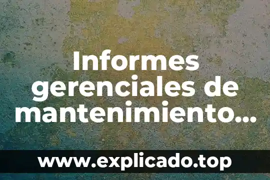 Qué es más lato gerencia o subdirección 6 Informes gerenciales de mantenimiento que es