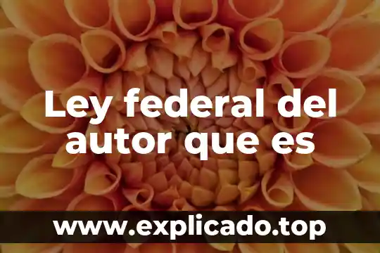 Secretaría de Gobernación Federal 6 Ley federal del autor que es