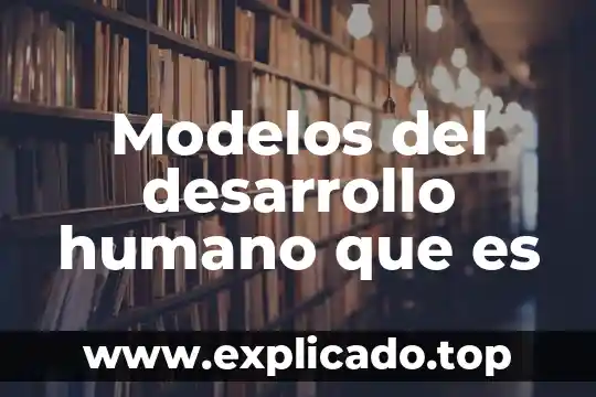 Qué es un ser y qué no es humano 6 Modelos del desarrollo humano que es