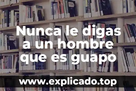 Es feliz el hombre que es a 4 Nunca le digas a un hombre que es guapo