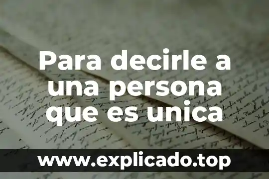 Como decirle que es una persona que me gusta 6 Para decirle a una persona que es unica