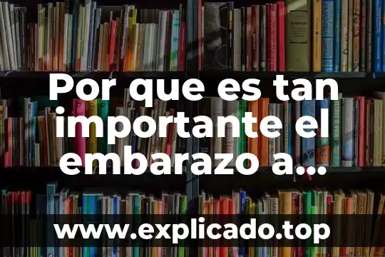 Por que es tan importante el embarazo a temprana edad