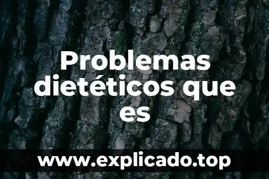 Que es un problemas interdependientes 7 Problemas dietéticos que es