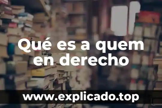 Que es consentida en derecho 7 Qué es a quem en derecho