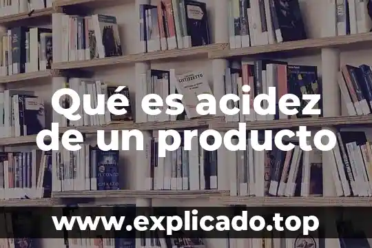 Qué es acidez de un producto