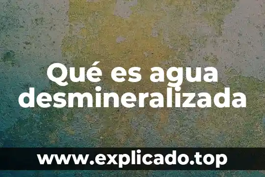 Qué es agua desmineralizada