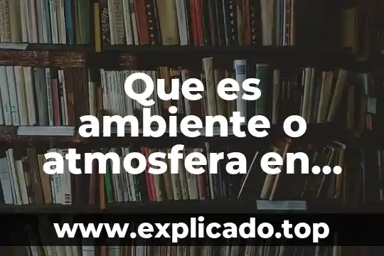 Qué es ambiente topping 3 Que es ambiente o atmosfera en los relatos