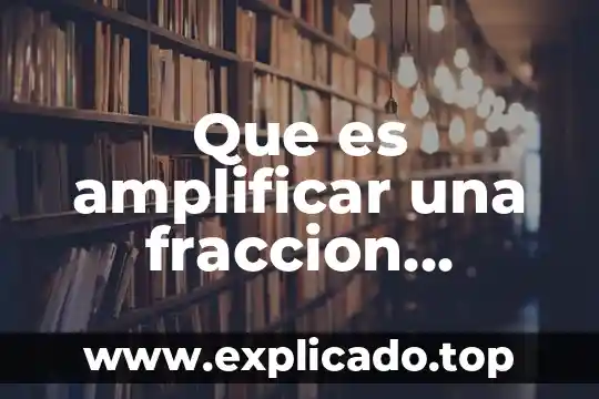 Qué es una fracción impropia con ejemplo 3 Que es amplificar una fraccion ejemplos