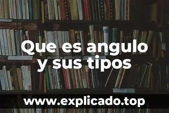 Que es angulo y sus tipos