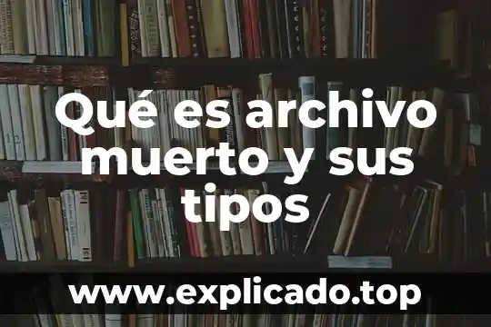 Qué es archivo muerto y sus tipos