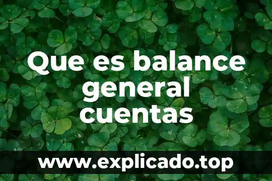 Que es lo que contiene un balance general 3 Que es balance general cuentas