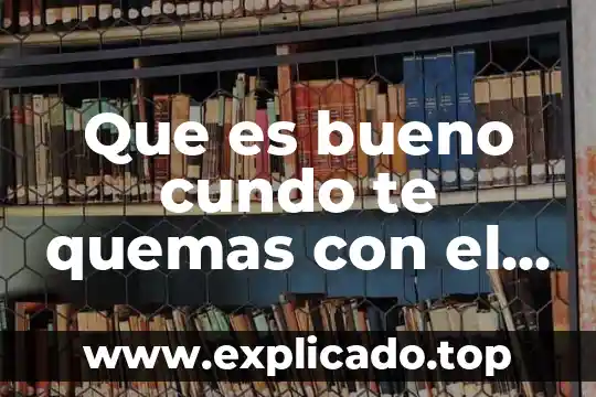 Que es bueno cundo te quemas con el agua caliente