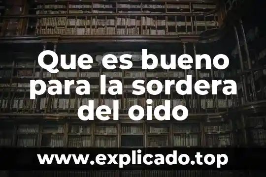 Que es bueno para la sordera del oido