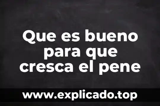 Que es bueno para que cresca el pene