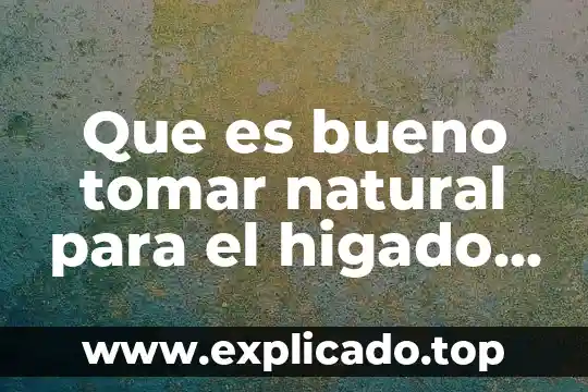 Qué es bueno tomar después de un legrado 5 Que es bueno tomar natural para el higado graso