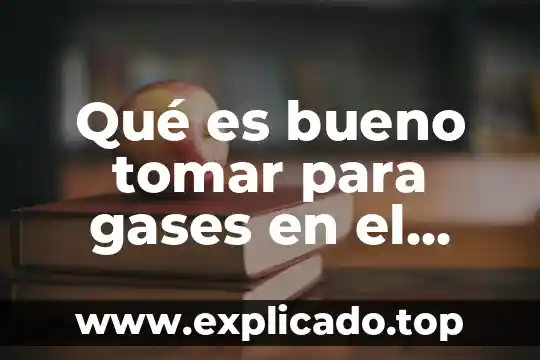 Qué es bueno tomar para gases en el estómago