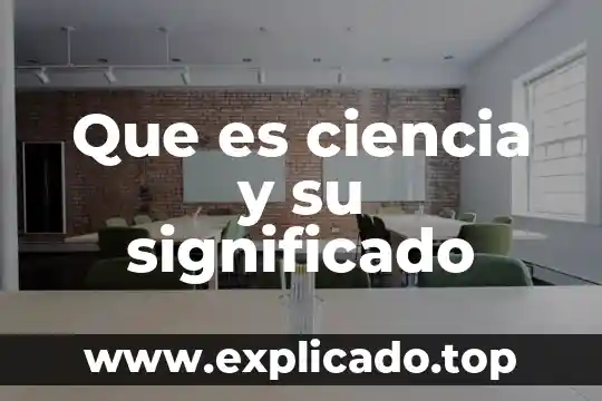 Que es ciencia y su significado