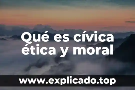 Qué es concepto de cívica y ética 7 Qué es cívica ética y moral