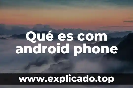 Que es com android os 5 Qué es com android phone