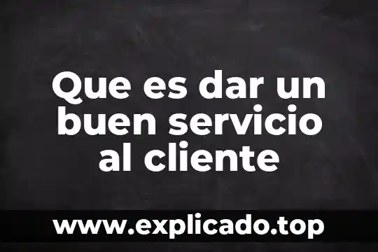 Por que es importante dar un buen servicio al cliente 5 Que es dar un buen servicio al cliente