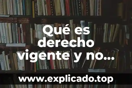 Que es un documento vigente 5 Qué es derecho vigente y no vigente