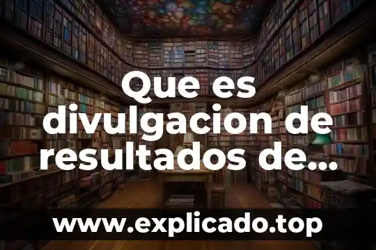 Que es un articulo de divulgacion definicion corta 3 Que es divulgacion de resultados de un proyecto