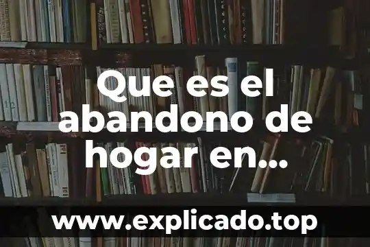 Que es el abandono de hogar en mexico