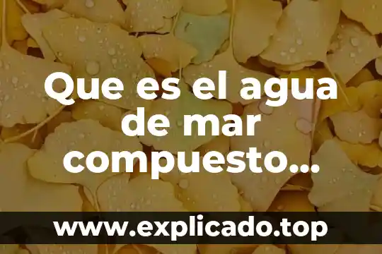 Que es el agua de mar compuesto elemento o mezcla