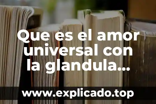 Que es mejor el amor o el deseo 5 Que es el amor universal con la glandula pineal